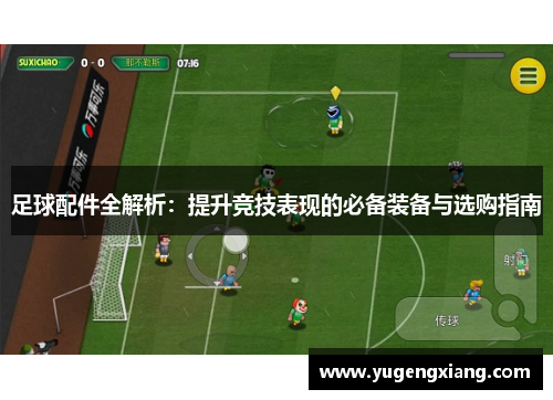 足球配件全解析：提升竞技表现的必备装备与选购指南