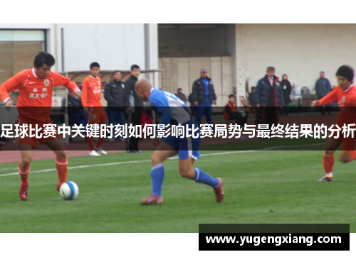 足球比赛中关键时刻如何影响比赛局势与最终结果的分析