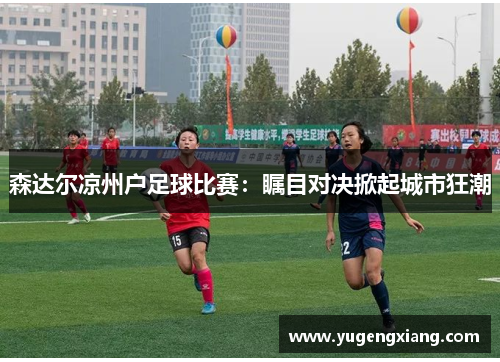 森达尔凉州户足球比赛：瞩目对决掀起城市狂潮