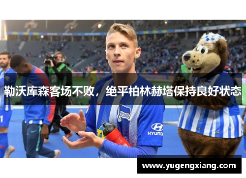 勒沃库森客场不败，绝平柏林赫塔保持良好状态