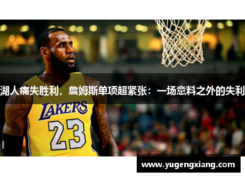 湖人痛失胜利，詹姆斯单项超紧张：一场意料之外的失利