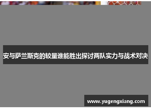 安与萨兰斯克的较量谁能胜出探讨两队实力与战术对决