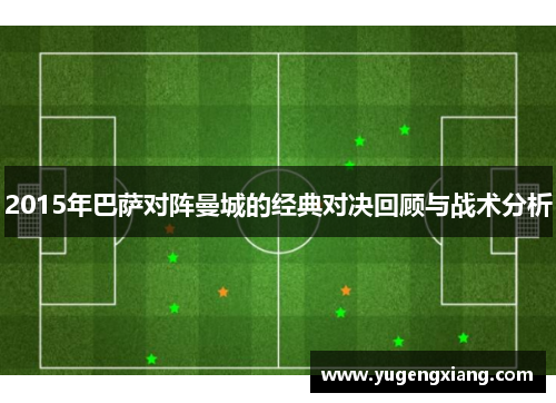 2015年巴萨对阵曼城的经典对决回顾与战术分析