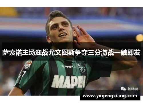 萨索诺主场迎战尤文图斯争夺三分激战一触即发