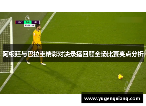阿根廷与巴拉圭精彩对决录播回顾全场比赛亮点分析
