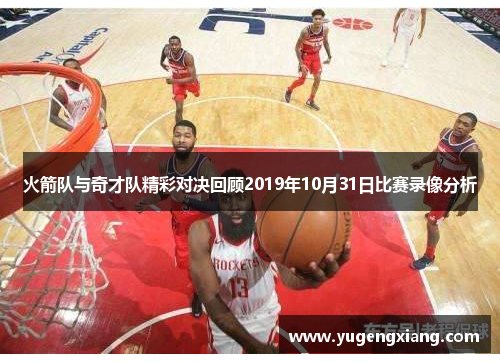 火箭队与奇才队精彩对决回顾2019年10月31日比赛录像分析
