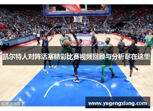 凯尔特人对阵活塞精彩比赛视频回顾与分析尽在这里